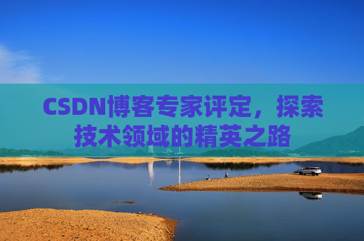 CSDN博客专家评定，探索技术领域的精英之路